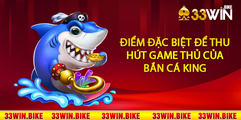 Điểm đặc biệt để thu hút game thủ của bắn cá King